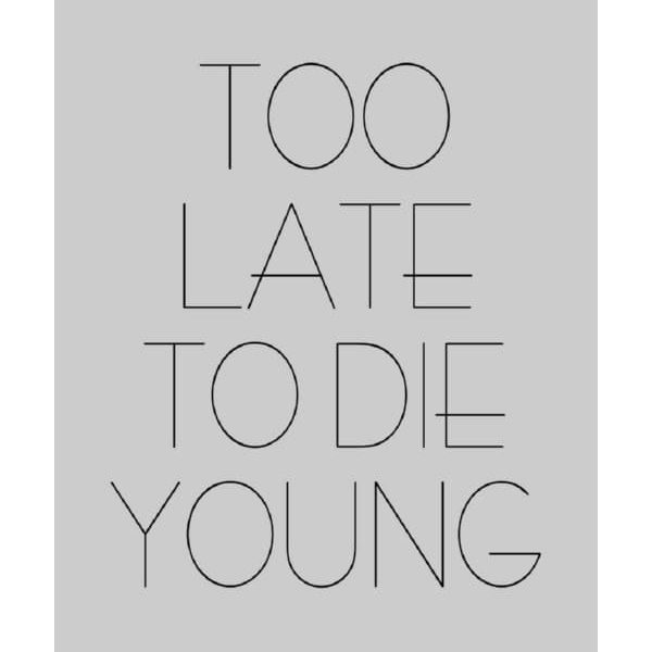 ΣΧΕΔΙΟ TOO LATE TO DIE YOUNG