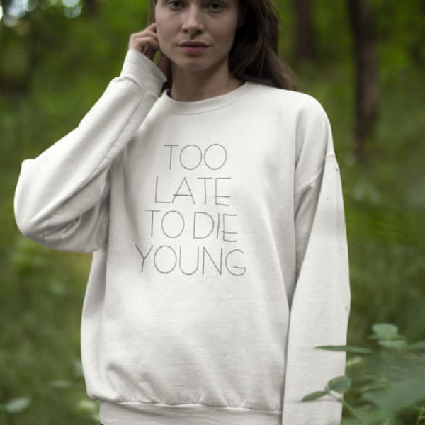 TOO LATE TO DIE YOUNG WOMAN SWEATSHIRT